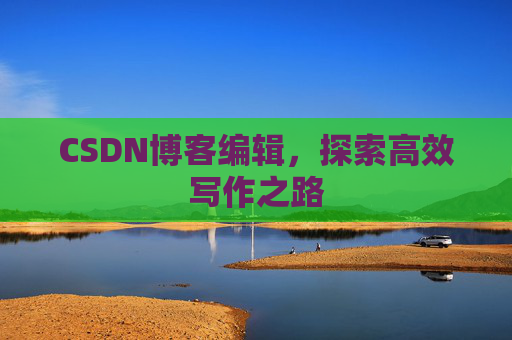 CSDN博客编辑，探索高效写作之路